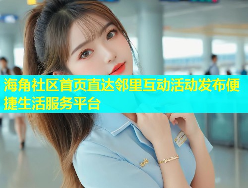 海角社区首页直达邻里互动活动发布便捷生活服务平台