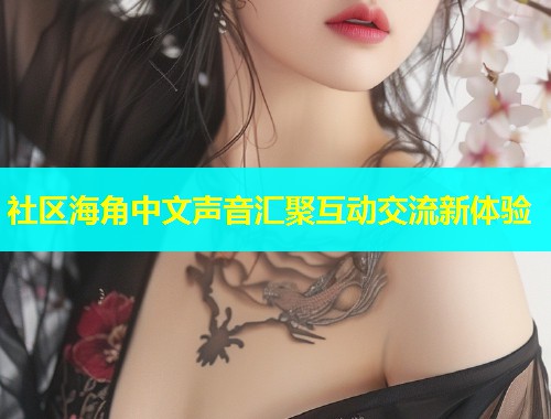 社区海角中文声音汇聚互动交流新体验