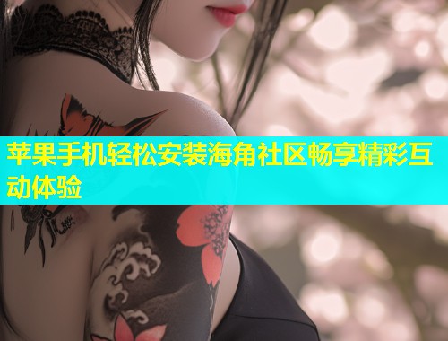 苹果手机轻松安装海角社区畅享精彩互动体验