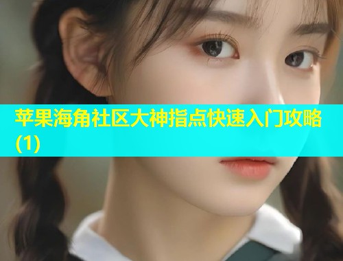 苹果海角社区大神指点快速入门攻略(1)