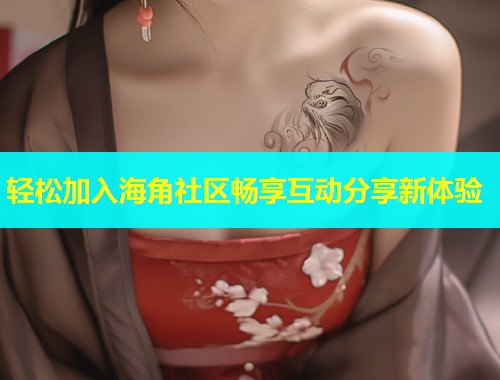 轻松加入海角社区畅享互动分享新体验