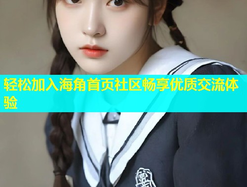 轻松加入海角首页社区畅享优质交流体验