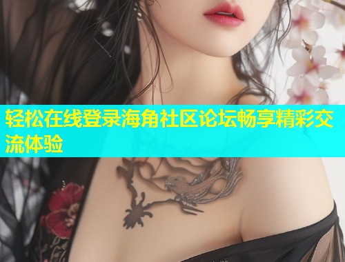 轻松在线登录海角社区论坛畅享精彩交流体验