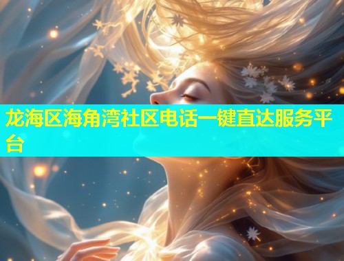 龙海区海角湾社区电话一键直达服务平台